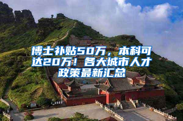 博士补贴50万，本科可达20万！各大城市人才政策最新汇总