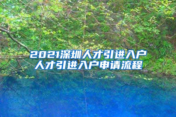 2021深圳人才引进入户人才引进入户申请流程