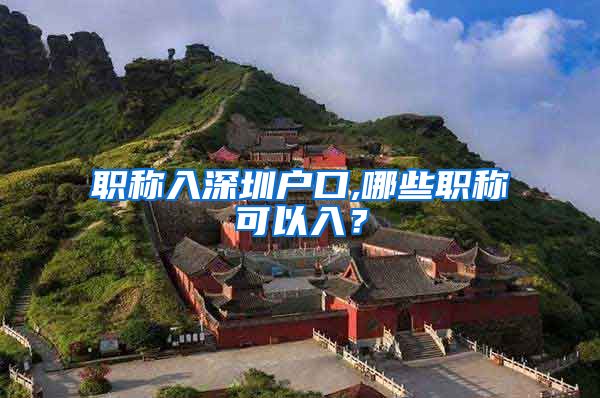 职称入深圳户口,哪些职称可以入？
