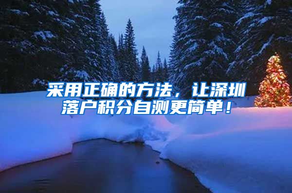 采用正确的方法，让深圳落户积分自测更简单！