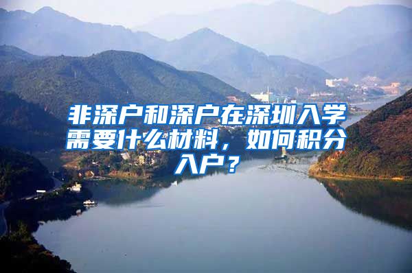 非深户和深户在深圳入学需要什么材料，如何积分入户？
