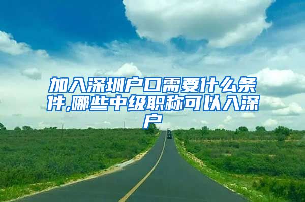 加入深圳户口需要什么条件,哪些中级职称可以入深户