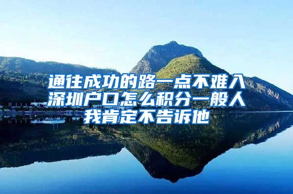 通往成功的路一点不难入深圳户口怎么积分一般人我肯定不告诉他
