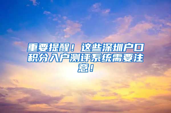 重要提醒！这些深圳户口积分入户测评系统需要注意！