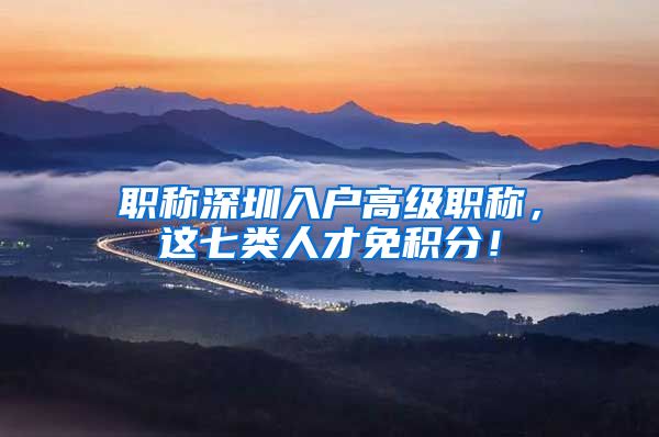 职称深圳入户高级职称，这七类人才免积分！