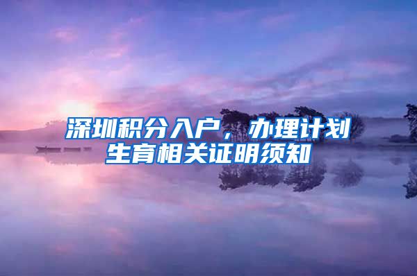 深圳积分入户，办理计划生育相关证明须知
