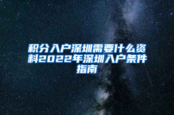 积分入户深圳需要什么资料2022年深圳入户条件指南
