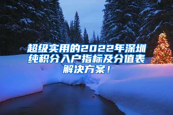 超级实用的2022年深圳纯积分入户指标及分值表解决方案！