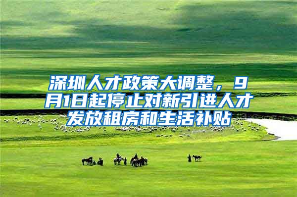 深圳人才政策大调整，9月1日起停止对新引进人才发放租房和生活补贴