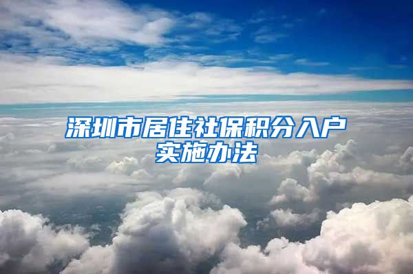 深圳市居住社保积分入户实施办法