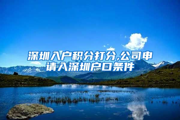 深圳入户积分打分,公司申请入深圳户口条件