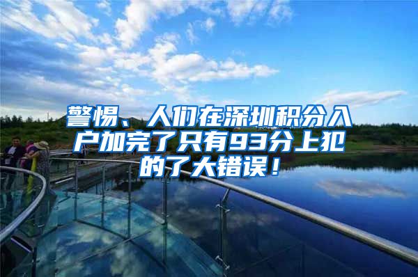 警惕、人们在深圳积分入户加完了只有93分上犯的了大错误！