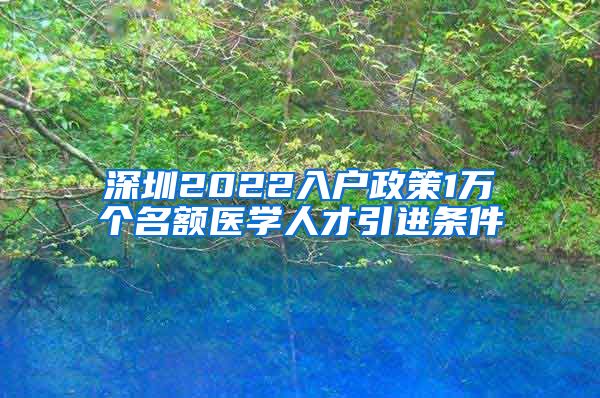 深圳2022入户政策1万个名额医学人才引进条件