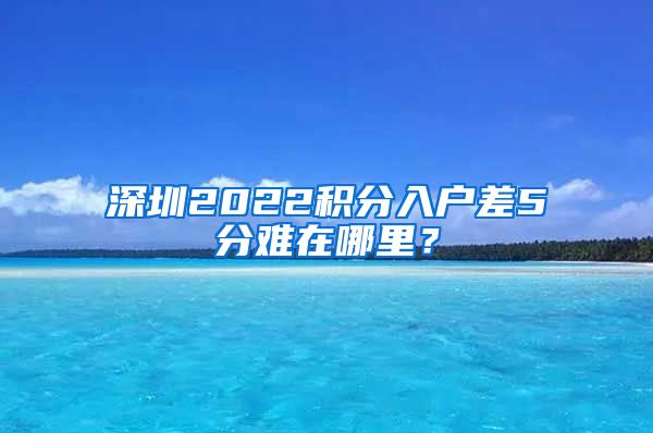 深圳2022积分入户差5分难在哪里？