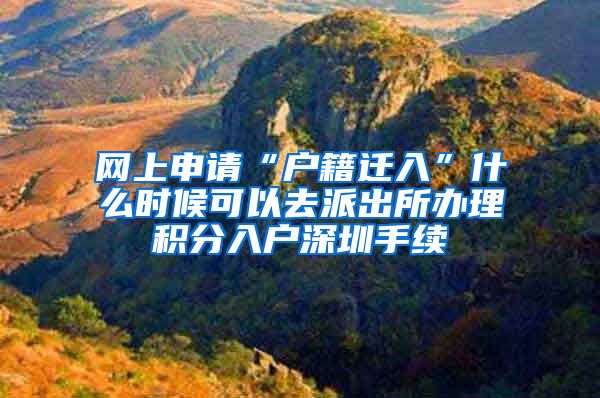 网上申请“户籍迁入”什么时候可以去派出所办理积分入户深圳手续