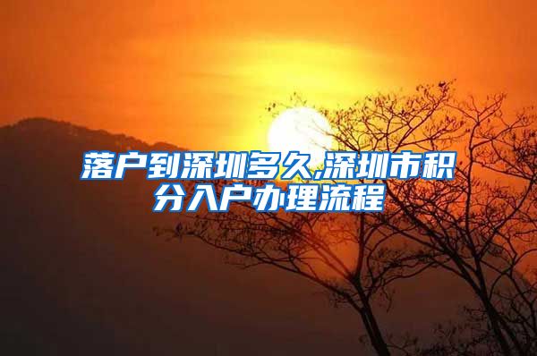 落户到深圳多久,深圳市积分入户办理流程
