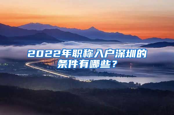 2022年职称入户深圳的条件有哪些？