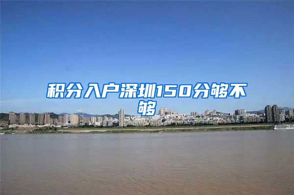 积分入户深圳150分够不够
