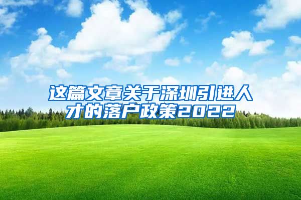 这篇文章关于深圳引进人才的落户政策2022
