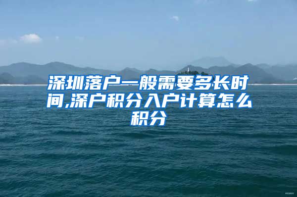深圳落户一般需要多长时间,深户积分入户计算怎么积分