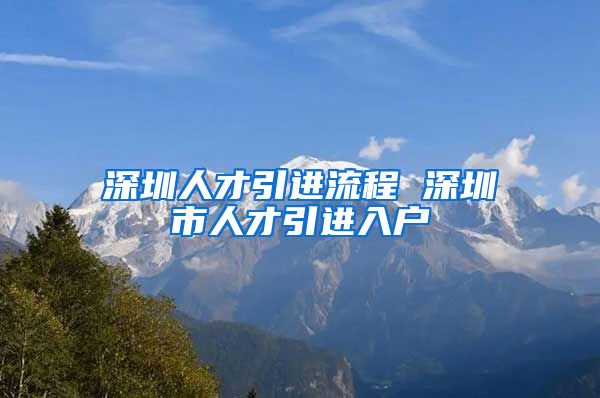 深圳人才引进流程 深圳市人才引进入户
