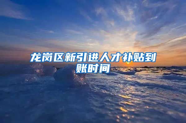 龙岗区新引进人才补贴到账时间