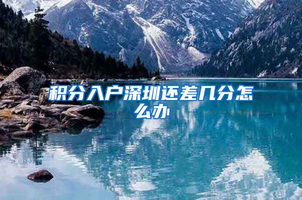 积分入户深圳还差几分怎么办