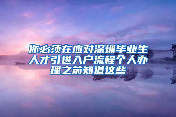 你必须在应对深圳毕业生人才引进入户流程个人办理之前知道这些
