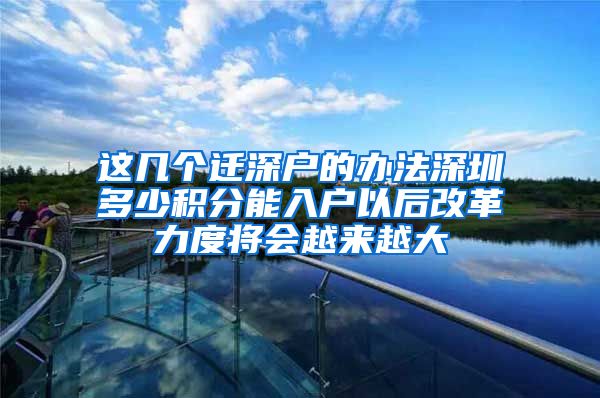 这几个迁深户的办法深圳多少积分能入户以后改革力度将会越来越大