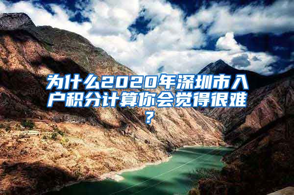 为什么2020年深圳市入户积分计算你会觉得很难？