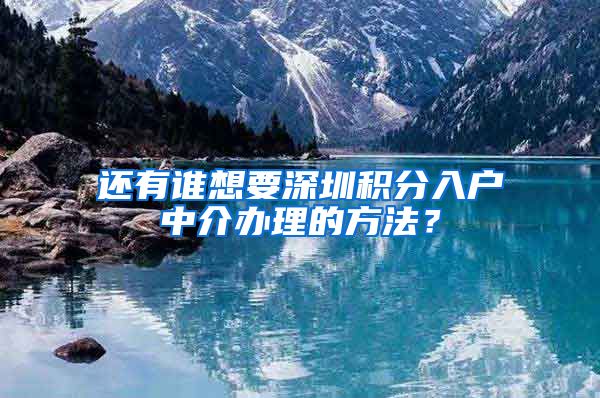 还有谁想要深圳积分入户中介办理的方法？