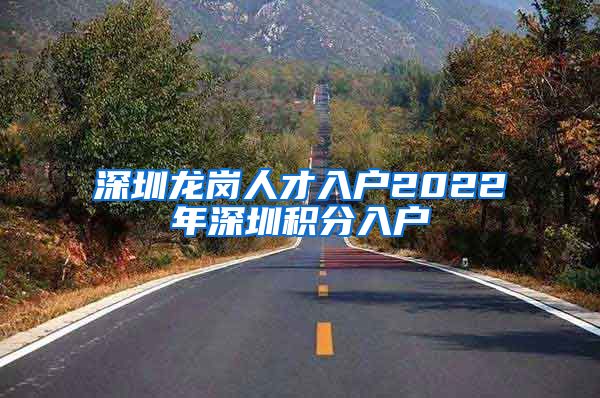 深圳龙岗人才入户2022年深圳积分入户