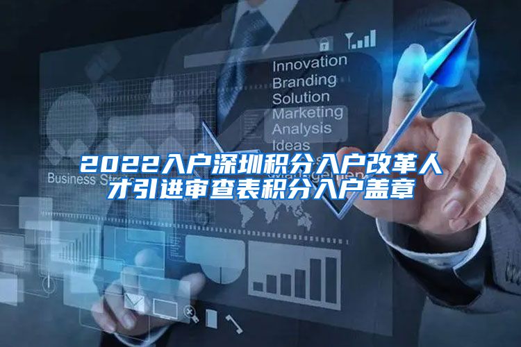2022入户深圳积分入户改革人才引进审查表积分入户盖章