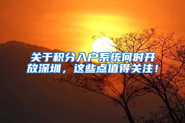 关于积分入户系统何时开放深圳，这些点值得关注！