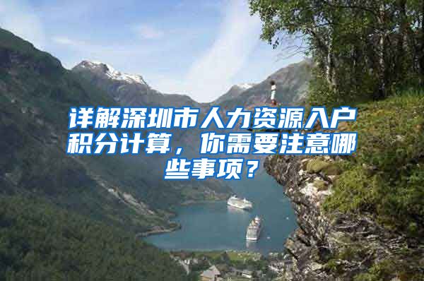 详解深圳市人力资源入户积分计算，你需要注意哪些事项？