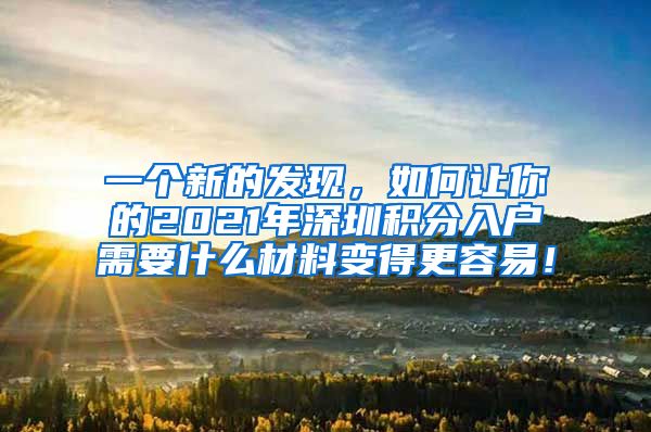 一个新的发现，如何让你的2021年深圳积分入户需要什么材料变得更容易！