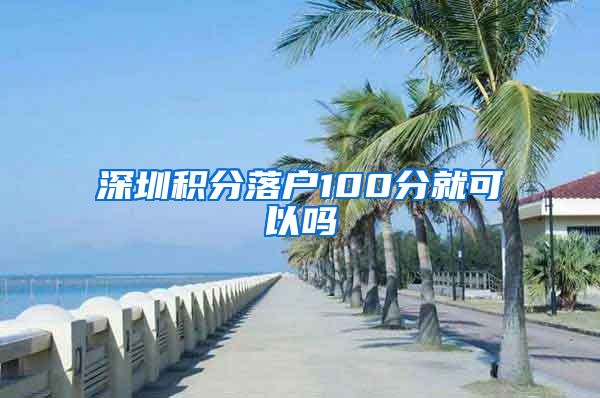 深圳积分落户100分就可以吗