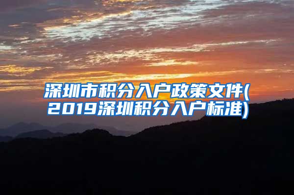 深圳市积分入户政策文件(2019深圳积分入户标准)