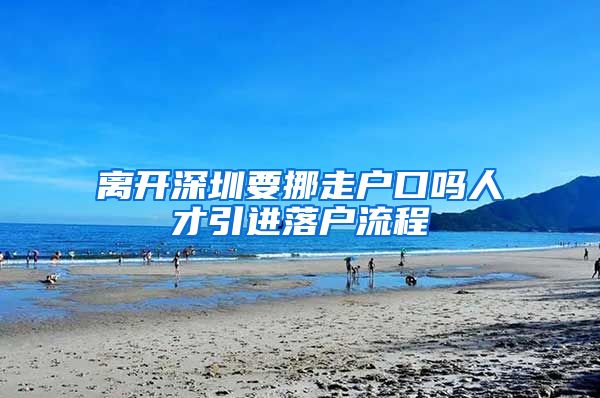 离开深圳要挪走户口吗人才引进落户流程