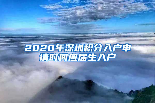 2020年深圳积分入户申请时间应届生入户
