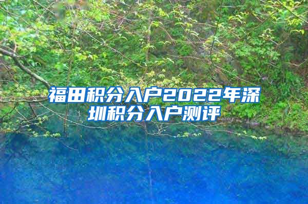 福田积分入户2022年深圳积分入户测评