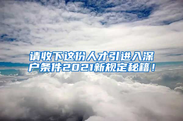 请收下这份人才引进入深户条件2021新规定秘籍！