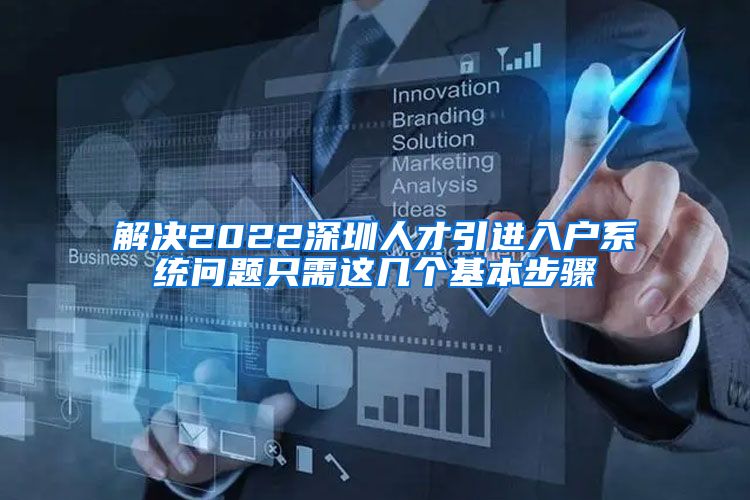 解决2022深圳人才引进入户系统问题只需这几个基本步骤