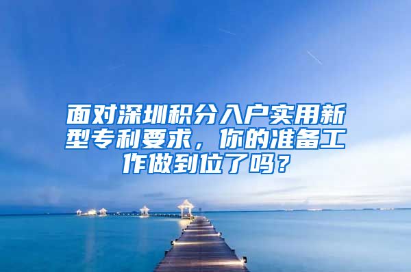 面对深圳积分入户实用新型专利要求，你的准备工作做到位了吗？