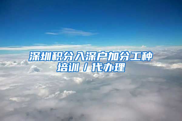 深圳积分入深户加分工种培训／代办理