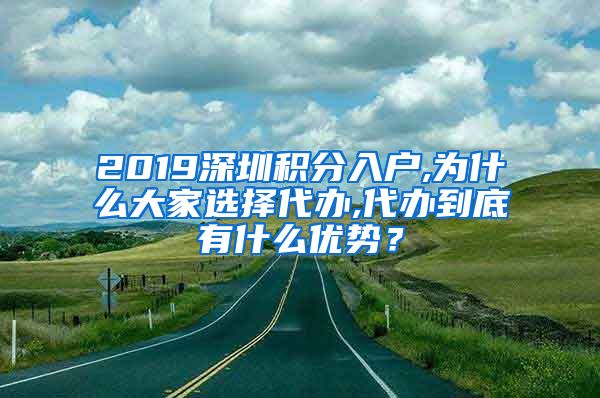 2019深圳积分入户,为什么大家选择代办,代办到底有什么优势？