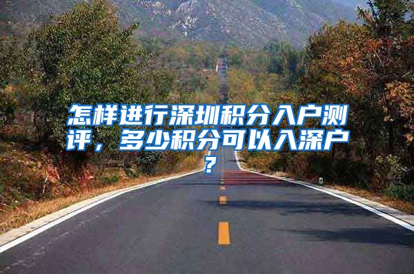 怎样进行深圳积分入户测评，多少积分可以入深户？