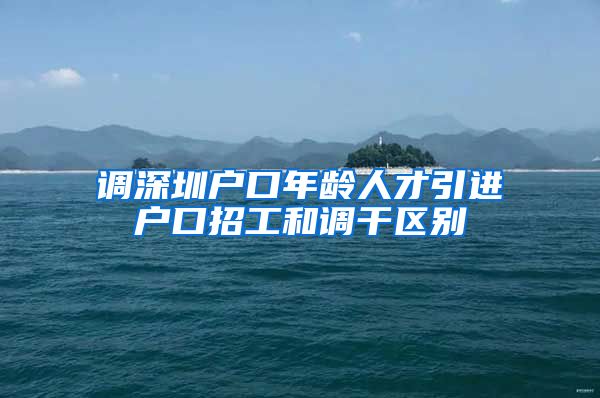 调深圳户口年龄人才引进户口招工和调干区别