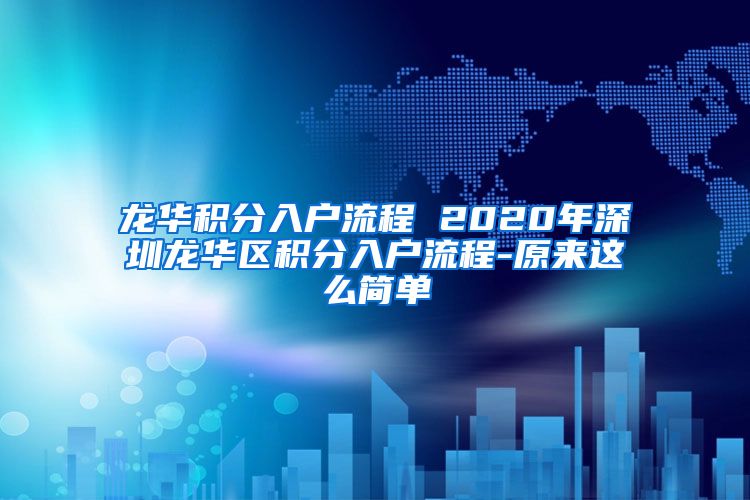 龙华积分入户流程 2020年深圳龙华区积分入户流程-原来这么简单