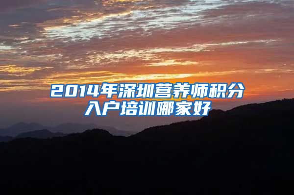 2014年深圳营养师积分入户培训哪家好